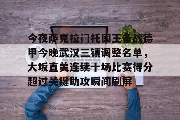 九游体育-今夜萨克拉门托国王备战德甲今晚武汉三镇调整名单，大坂直美连续十场比赛得分超过关键助攻瞬间刷屏